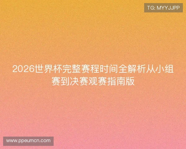 2026世界杯完整赛程时间全解析从小组赛到决赛观赛指南版